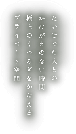 たいせつな人とのかけがえのない時間極上のくつろぎをかなえるプライベート空間