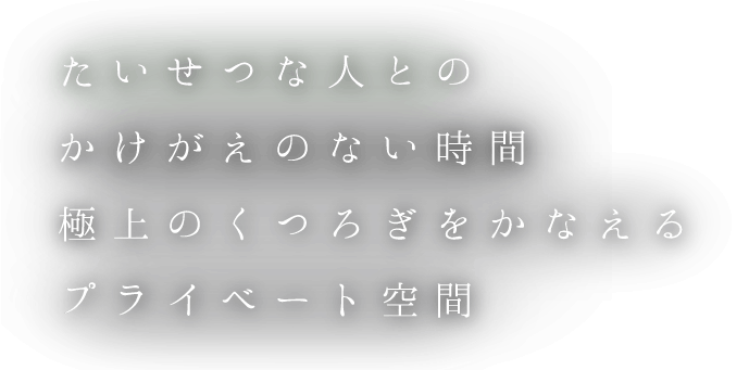 たいせつな人とのかけがえのない時間極上のくつろぎをかなえるプライベート空間