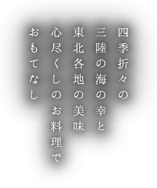 四季折々の三陸の海の幸と東北各地の美味心尽くしのお料理でおもてなし
