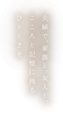 夫婦で、家族と、友人と。こころと記憶に残るひとときを