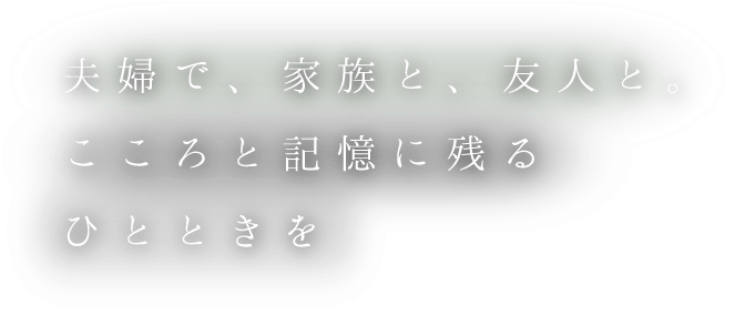 夫婦で、家族と、友人と。こころと記憶に残るひとときを